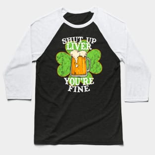 Shut up Liver You're Fine Funny Drinking St. Patrick's Day Gift Baseball T-Shirt